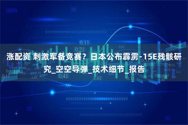 涨配资 刺激军备竞赛?日本公布霹雳-15E残骸研究_空空导弹_技术细节_报告