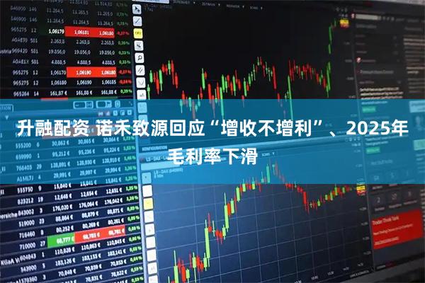 升融配资 诺禾致源回应“增收不增利”、2025年毛利率下滑