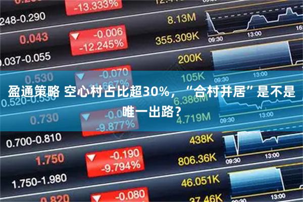 盈通策略 空心村占比超30%，“合村并居”是不是唯一出路？