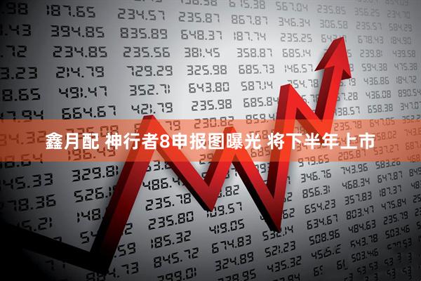 鑫月配 神行者8申报图曝光 将下半年上市
