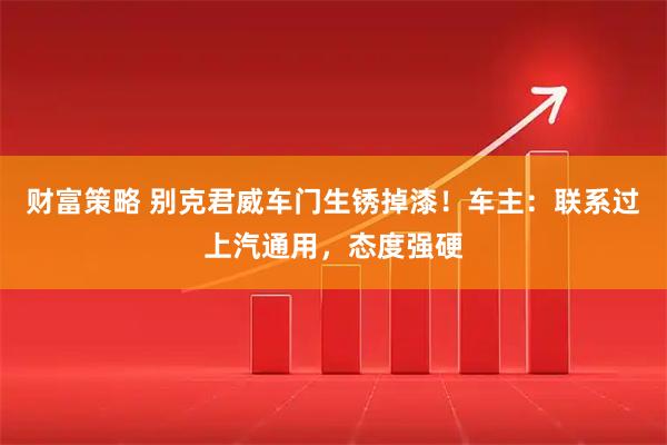 财富策略 别克君威车门生锈掉漆！车主：联系过上汽通用，态度强硬
